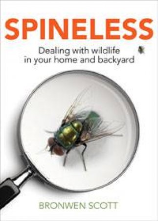 Spineless: Dealing with Wildlife in Your Home and Backyard by Bronwen Scott