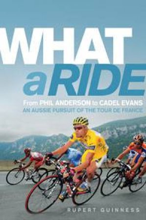 What a Ride: An Aussie Pursuit of the Tour de France by Rupert Guinness