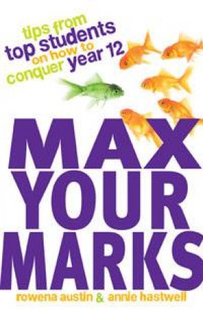 Max Your Marks: Tips From Top Students on How To Conquer Year 12 by Rowena Austin & Annie Hastwell