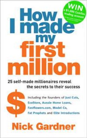 How I Made My First Million: 25 Self-Made Millionaires Reveal the Secrets to Their Success by Nick Gardner