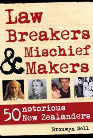 Law Breakers and Mischief Makers: 50 Notorious New Zealanders by Sell Bronwyn