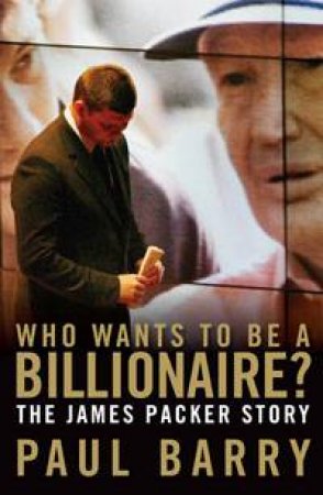 Who Wants To Be A Billionaire? The James Packer Story by Paul Barry