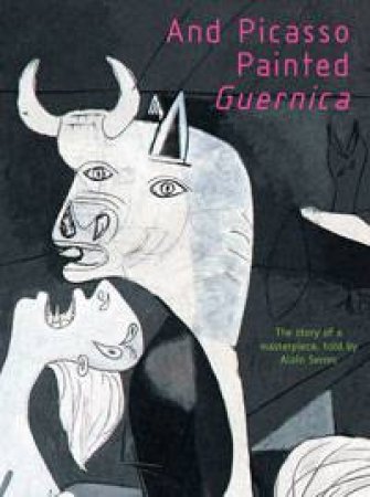 And Picasso Painted Guernica by Alain Serres