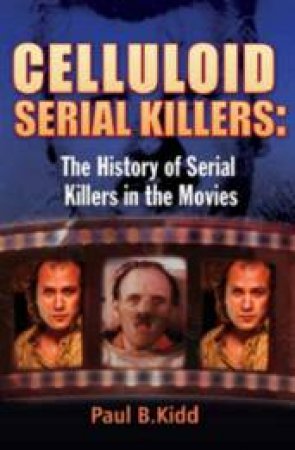 Celluloid Serial Killers: The History Of Serial Killers In The Movies by Paul B Kidd