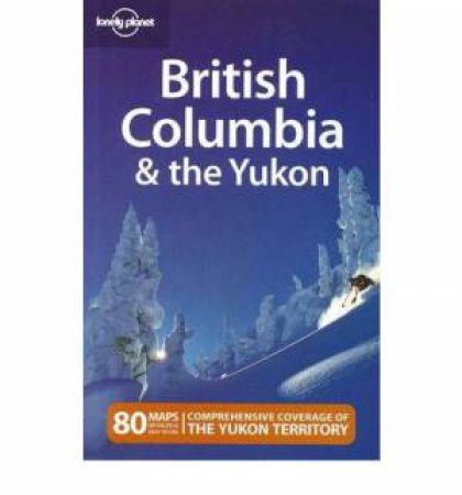 Lonely Planet: British Columbia and the Yukon, 4th Ed by Ryan Ver Berkmoes