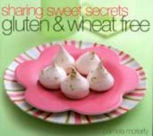 Sharing Sweet Secrets: Gluten & Wheat Free by Pamela Moriarty