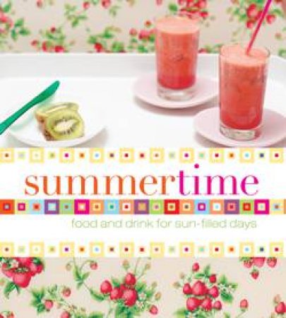 Summertime: Food and Drink for Sun-filled Days by Various