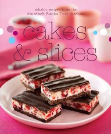 Cakes And Slices: Reliable recipes from the Murdoch Books Test Kitchen by Murdoch Books Test Kitchen