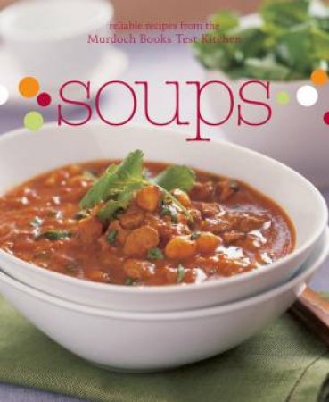 Soups: Reliable recipes from the Murdoch Books Test Kitchen by Murdoch Books Test Kitchen