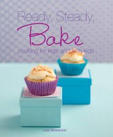 Ready, Steady, Bake: Cooking For Kids with Kids by Lucy Broadhurst