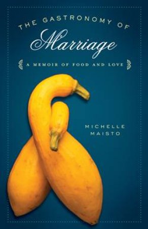 Gastronomy of Marriage: A Memoir of Food and Love by Michelle Maisto