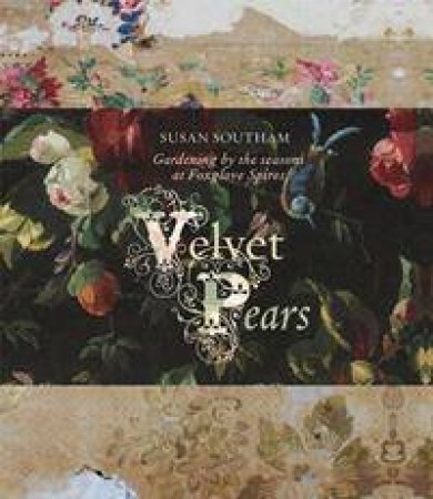 Velvet Pears: Gardening by the Seasons at Foxglove Spires by Susan Southam