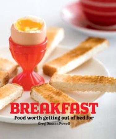 Breakfast: Food Worth Getting Out of Bed For by Greg Duncan Powell