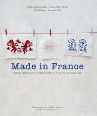 Made in France: Cross Stitch and Embroidery in Red, White and Blue by Agnes Delage-Calvet & Anne Shier-Fournel