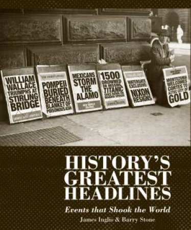 History's Greatest Headlines : Events That Shook The World by Barry Stone & James Inglis