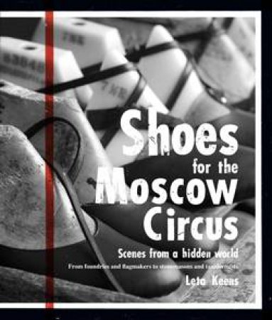 Shoes for the Moscow Circus: Scenes from a Hidden World by Leta Keens