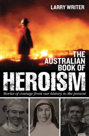 The Australian Book of Heroism: Stories of Courage From Our History to the Present by Larry Writer