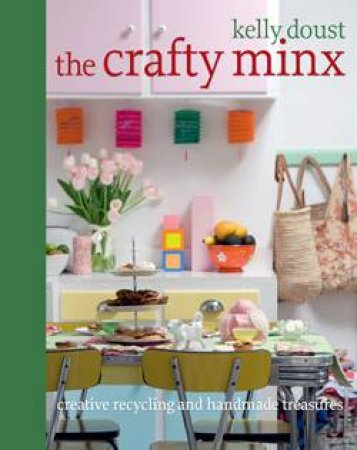 The Crafty Minx: Creative Recycling and Handmade Treasures by Kelly Doust