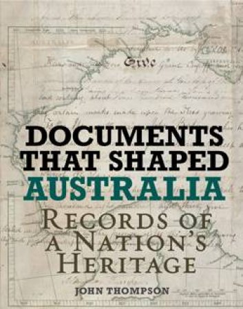 Documents that Shaped Australia: Records of a Nation's Heritage by John Thompson