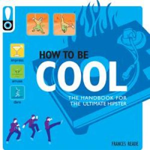 How to be Cool: The Handbook for the Ultimate Hipster by Frances Reade