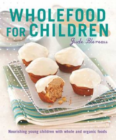 Wholefood for Children: Nourishing Young Children with Whole and Organic Foods by Jude Blereua