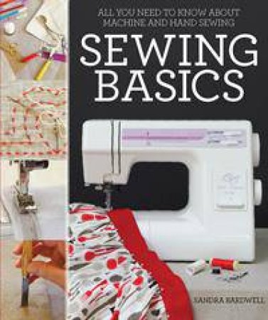 Sewing Basics: All You Need To Know About Hand And Machine Sewing by Sandra Bardwell