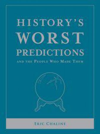 History's Worst Predictions And The People Who Made Them by Eric Chaline