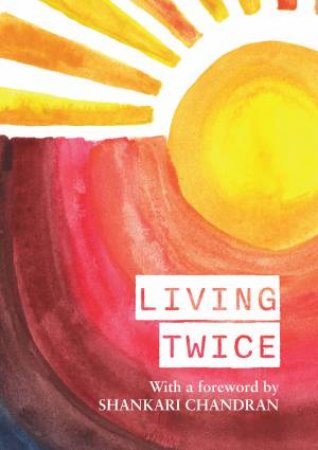 Living Twice by staff and students, Sydney University alumni & Shankari Chandran