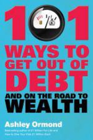 101 Ways to Get Out of Debt and on the Road to Wealth! by Ashley Ormond