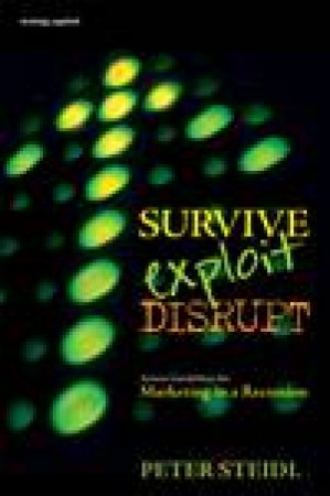 Survive, Exploit, Disrupt: Action Guidelines for Marketing in a Recession by Peter Steidl