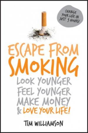 Escape From Smoking: Look Younger, Feel Younger, Make Money and Love Your Life by Tim Williamson