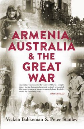 Armenia, Australia And The Great War by Peter Stanley & Vicken Babkenian