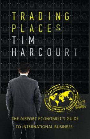 Trading Places: The Airport Economists guide to international business by Tim Harcourt