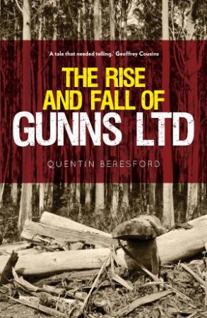 The Rise and Fall of Gunns Ltd by Quentin Beresford