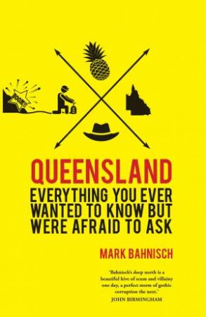 Everything You Ever Wanted To Know About Queensland But Were Afraid To Ask by Mark Bahnisch