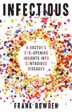 Infectious: A Doctor's Eye-Opening Insights Into Contagious Diseases by Frank Bowden