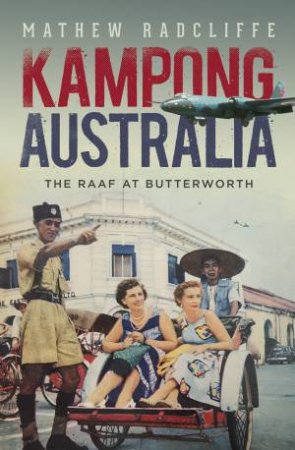 Kampong Australia: The RAAF At Butterworth by Mathew Radcliffe