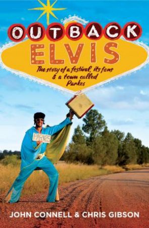 Outback Elvis: The Story Of A Festival, Its Fans And A Town Called Parkes by John Connell & Chris Gibson