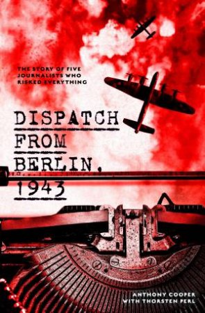 Dispatch From Berlin, 1943 by Anthony Cooper & Thorsten Perl