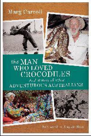 Man Who Loved Crocodiles and Stories of Other Adventurous Australians by Marg Carroll