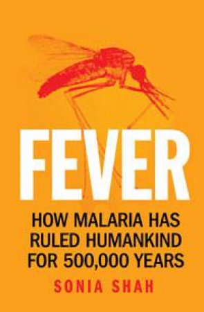 Fever: How Malaria Has Ruled Humankind for 500,000 Years by Sonia Shah