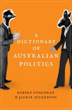 Dictionary of Australian Politics by Jackie Dickenson & Robert Corcoran