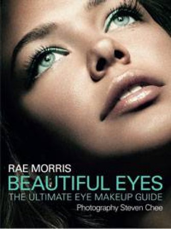 Beautiful Eyes: The Ultimate Eye Makeup Guide by Rae Morris