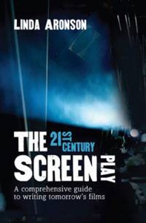 The 21st-Century Screenplay: A Comprehensive Guide to Writing Tomorrow's Films by Linda Aronson