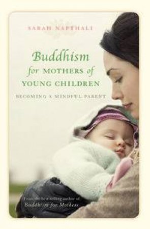 Buddhism for Mothers of Young Children: Becoming A Mindful Parent by Sarah Napthali