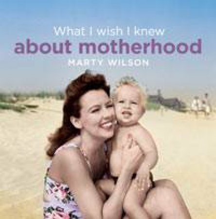 What I Wish I Knew About Motherhood by Marty Wilson