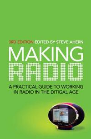 Making Radio: A Practical Guide to Working in Radio in the Digital Age by Steve Ahern