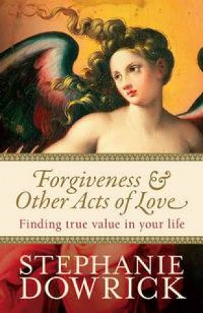 Forgiveness And Other Acts of Love: Finding True Value in Your Life by Stephanie Dowrick