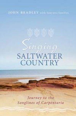 Singing Saltwater Country: Journey to the Songlines of Carpentaria by John Bradley