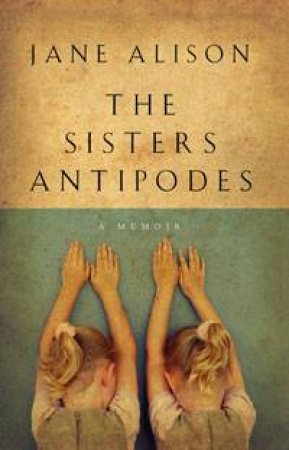 Sisters Antipodes: A Memoir by Jane Alison